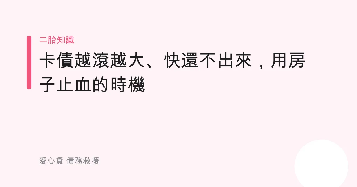 卡債越滾越大、快還不出來，用房子止血的時機