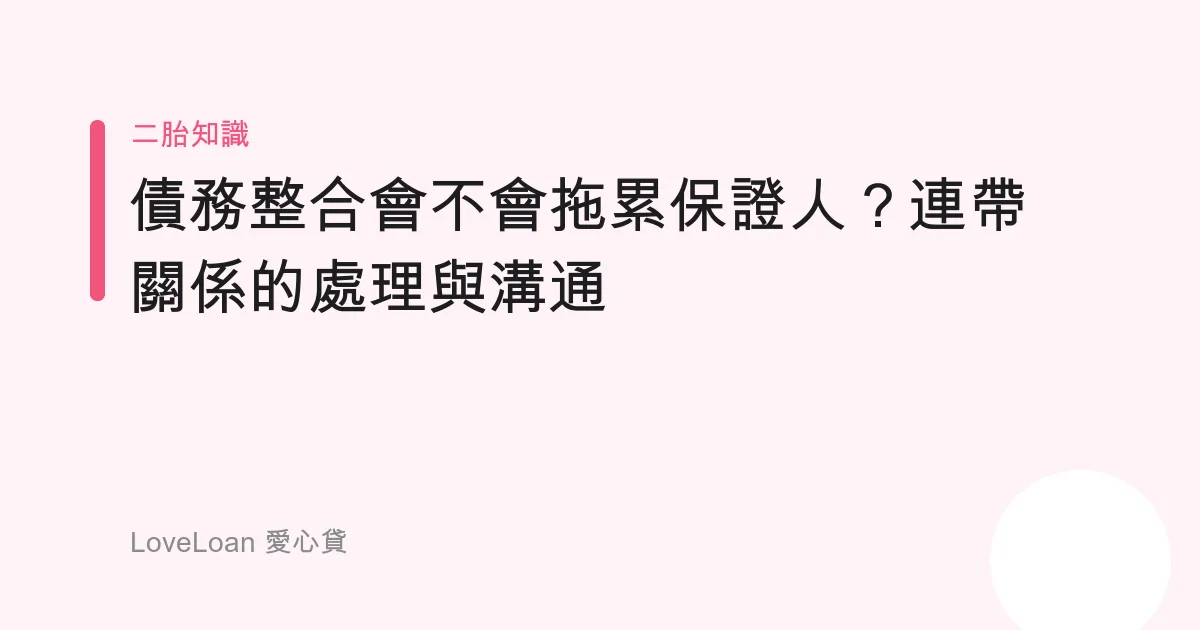 債務整合會不會拖累保證人？連帶關係的處理與溝通