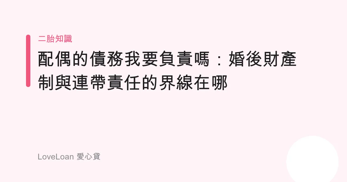 配偶的債務我要負責嗎：婚後財產制與連帶責任的界線在哪