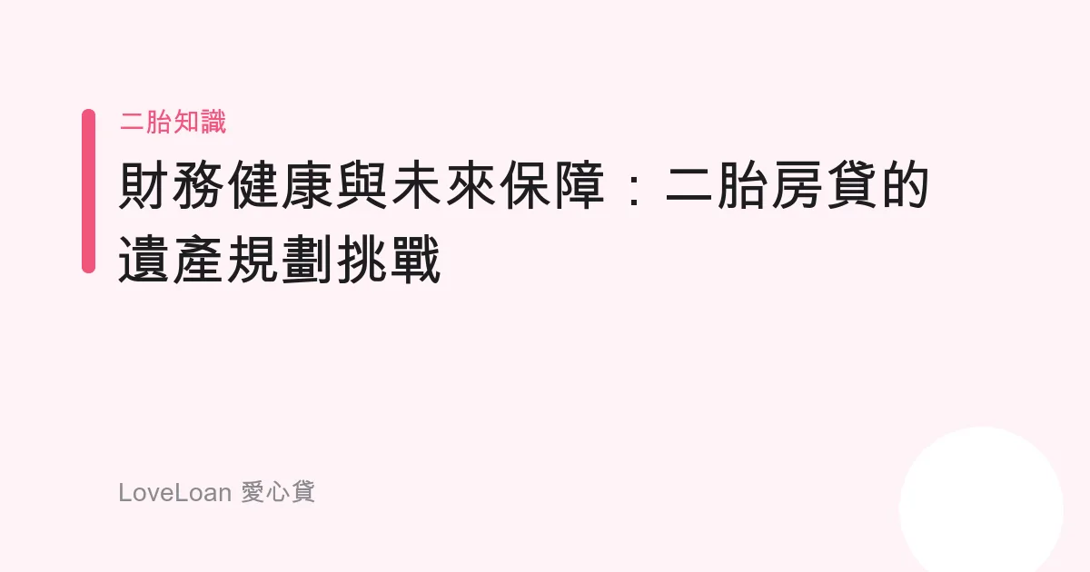 財務健康與未來保障：二胎房貸的遺產規劃挑戰